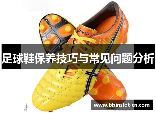 足球鞋保养技巧与常见问题分析