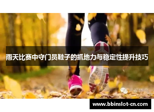 雨天比赛中守门员鞋子的抓地力与稳定性提升技巧