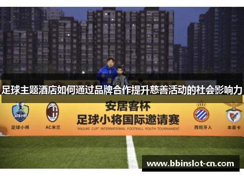 足球主题酒店如何通过品牌合作提升慈善活动的社会影响力